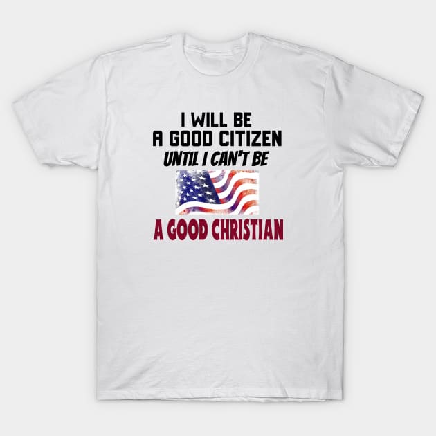 I Will Be a Good Citizen Until I Can't Be a Good Christian. Black lettering. T-Shirt by KSMusselman
